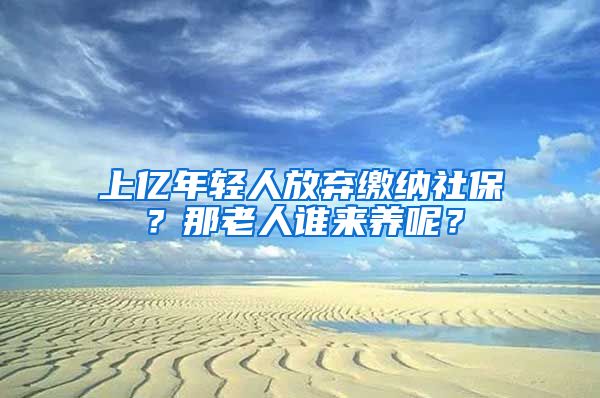 上亿年轻人放弃缴纳社保？那老人谁来养呢？