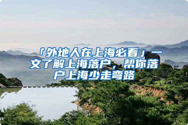 「外地人在上海必看」一文了解上海落户，帮你落户上海少走弯路