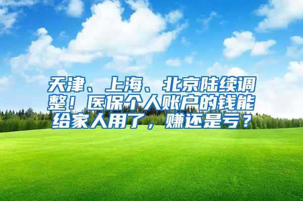 天津、上海、北京陆续调整！医保个人账户的钱能给家人用了，赚还是亏？