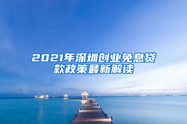 2021年深圳创业免息贷款政策最新解读