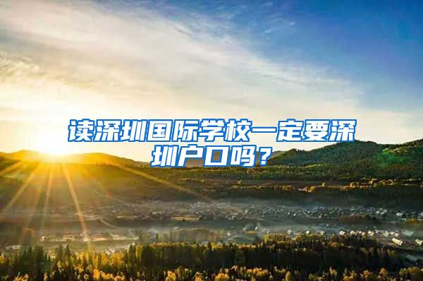 读深圳国际学校一定要深圳户口吗？