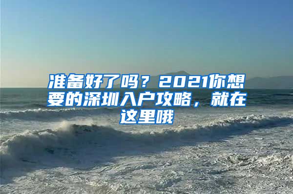 准备好了吗？2021你想要的深圳入户攻略，就在这里哦