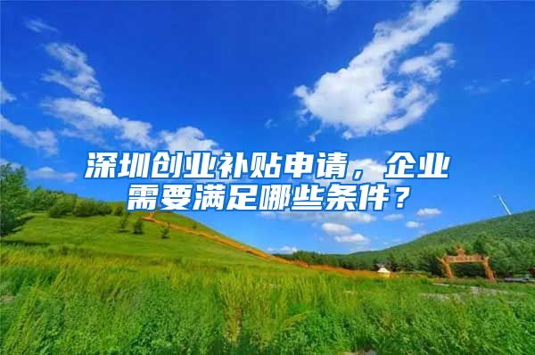 深圳创业补贴申请，企业需要满足哪些条件？