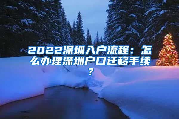 2022深圳入户流程：怎么办理深圳户口迁移手续？