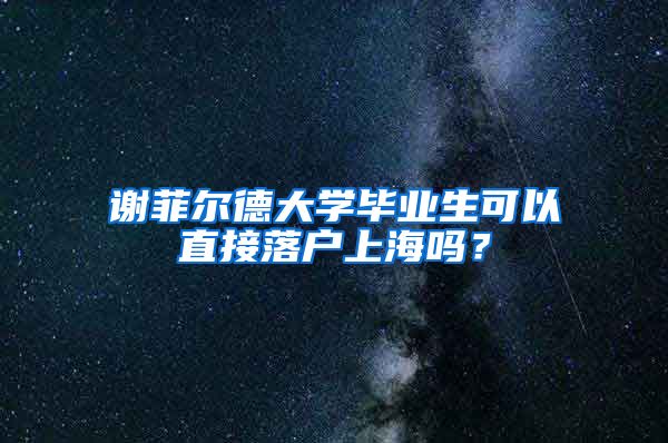 谢菲尔德大学毕业生可以直接落户上海吗？