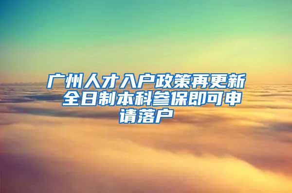 广州人才入户政策再更新 全日制本科参保即可申请落户