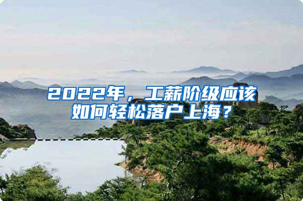 2022年，工薪阶级应该如何轻松落户上海？