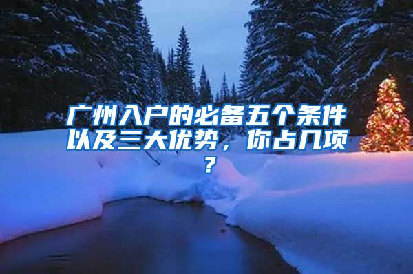 广州入户的必备五个条件以及三大优势，你占几项？