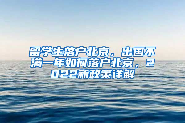 留学生落户北京，出国不满一年如何落户北京，2022新政策详解