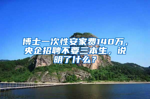 博士一次性安家费140万，央企招聘不要三本生，说明了什么？