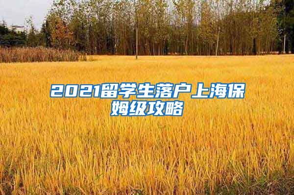 2021留学生落户上海保姆级攻略