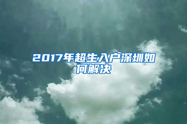 2017年超生入户深圳如何解决