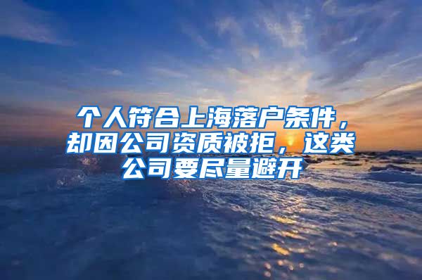 个人符合上海落户条件，却因公司资质被拒，这类公司要尽量避开