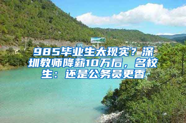 985毕业生太现实？深圳教师降薪10万后，名校生：还是公务员更香