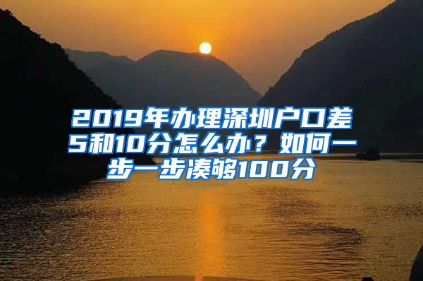 2019年办理深圳户口差5和10分怎么办？如何一步一步凑够100分