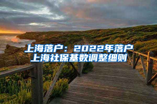 上海落户：2022年落户上海社保基数调整细则