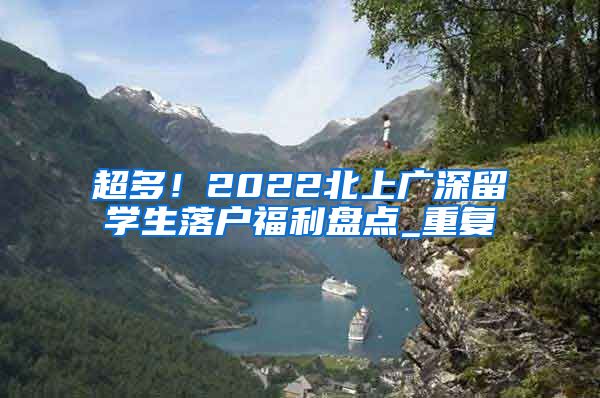 超多！2022北上广深留学生落户福利盘点_重复