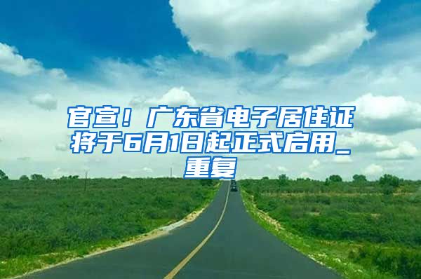 官宣！广东省电子居住证将于6月1日起正式启用_重复