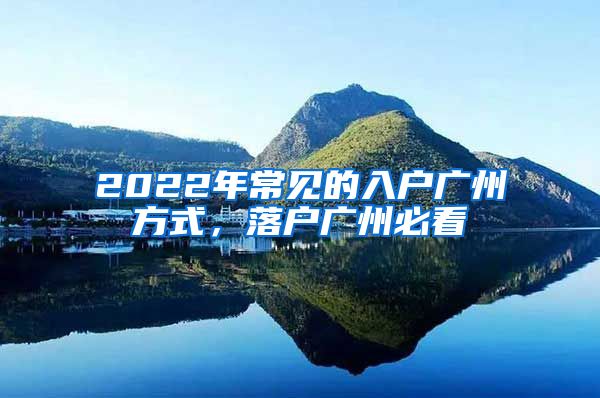 2022年常见的入户广州方式，落户广州必看