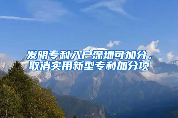 发明专利入户深圳可加分，取消实用新型专利加分项