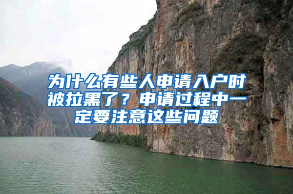 为什么有些人申请入户时被拉黑了？申请过程中一定要注意这些问题