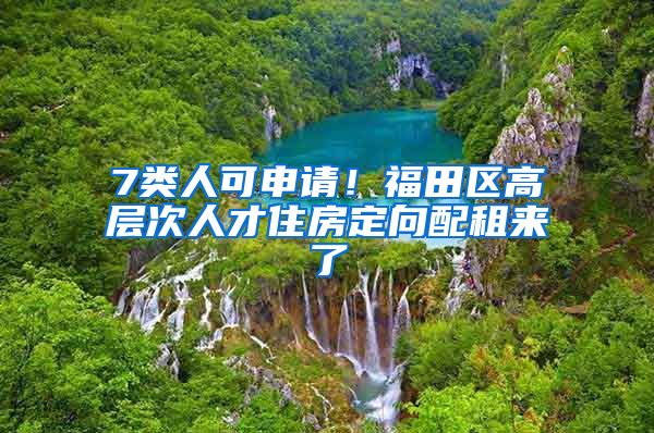 7类人可申请！福田区高层次人才住房定向配租来了