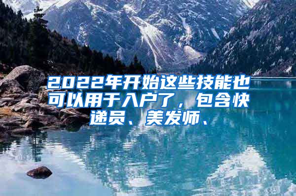 2022年开始这些技能也可以用于入户了，包含快递员、美发师、