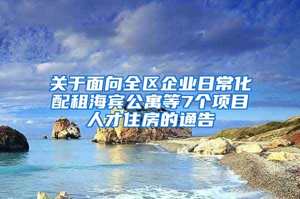 关于面向全区企业日常化配租海宾公寓等7个项目人才住房的通告