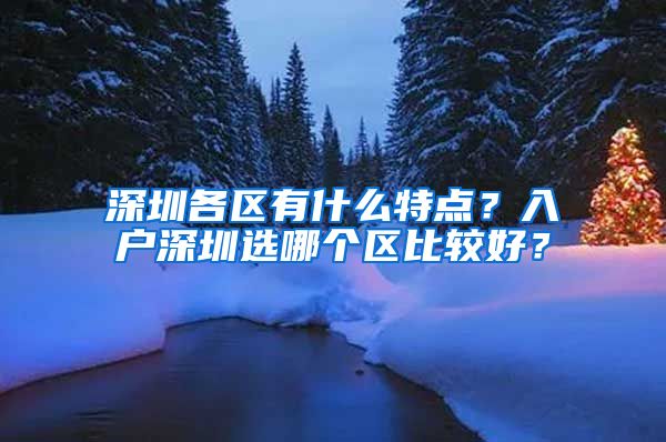 深圳各区有什么特点？入户深圳选哪个区比较好？