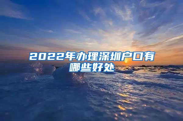 2022年办理深圳户口有哪些好处