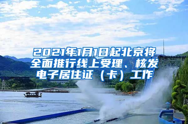 2021年1月1日起北京将全面推行线上受理、核发电子居住证（卡）工作