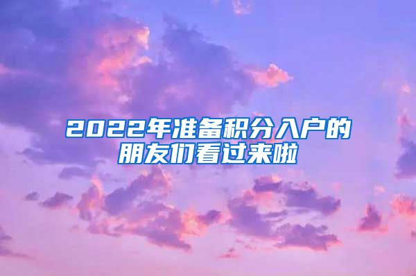 2022年准备积分入户的朋友们看过来啦