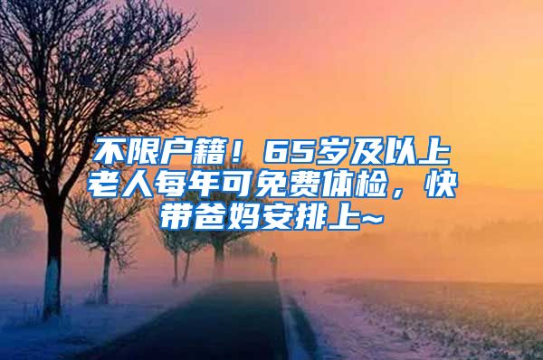 不限户籍！65岁及以上老人每年可免费体检，快带爸妈安排上~