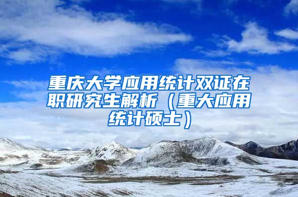 重庆大学应用统计双证在职研究生解析（重大应用统计硕士）