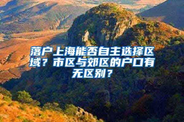 落户上海能否自主选择区域？市区与郊区的户口有无区别？