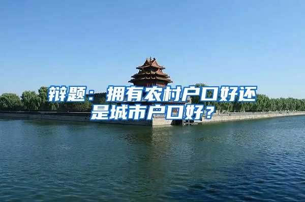 辩题：拥有农村户口好还是城市户口好？