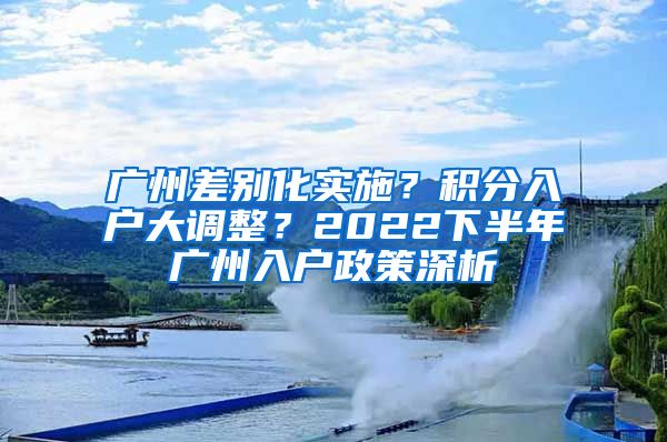 广州差别化实施？积分入户大调整？2022下半年广州入户政策深析