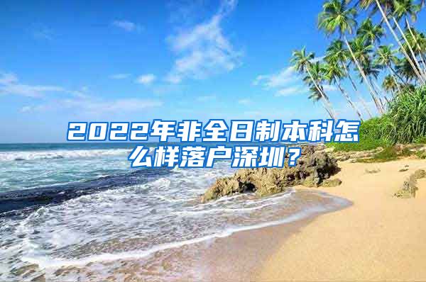 2022年非全日制本科怎么样落户深圳？