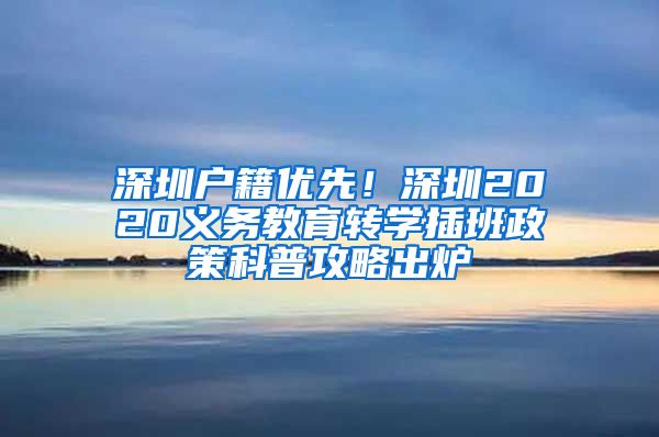 深圳户籍优先！深圳2020义务教育转学插班政策科普攻略出炉