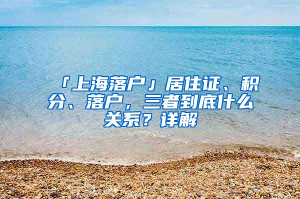 「上海落户」居住证、积分、落户，三者到底什么关系？详解