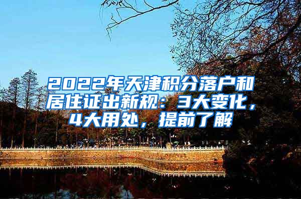 2022年天津积分落户和居住证出新规：3大变化，4大用处，提前了解