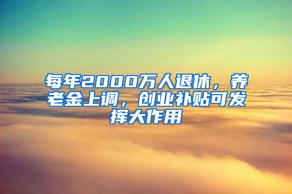 每年2000万人退休，养老金上调，创业补贴可发挥大作用