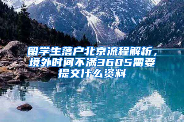 留学生落户北京流程解析，境外时间不满3605需要提交什么资料