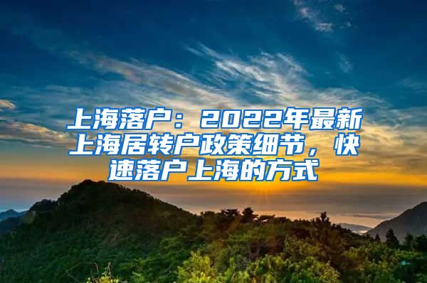 上海落户：2022年最新上海居转户政策细节，快速落户上海的方式