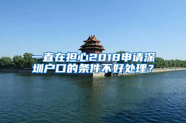 一直在担心2018申请深圳户口的条件不好处理？