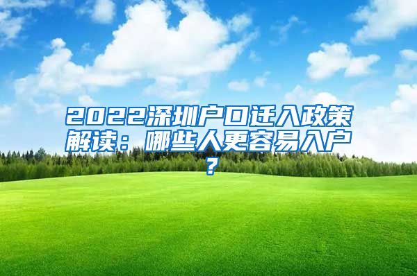 2022深圳户口迁入政策解读：哪些人更容易入户？