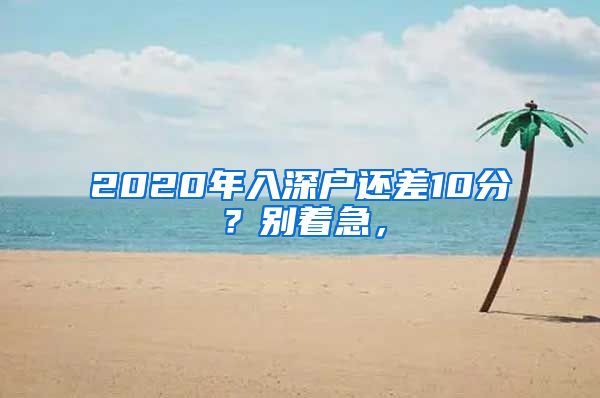 2020年入深户还差10分？别着急，