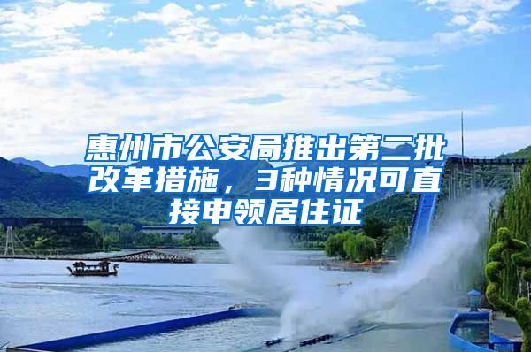 惠州市公安局推出第二批改革措施，3种情况可直接申领居住证