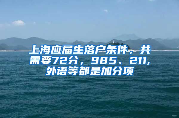 上海应届生落户条件，共需要72分，985、211,外语等都是加分项