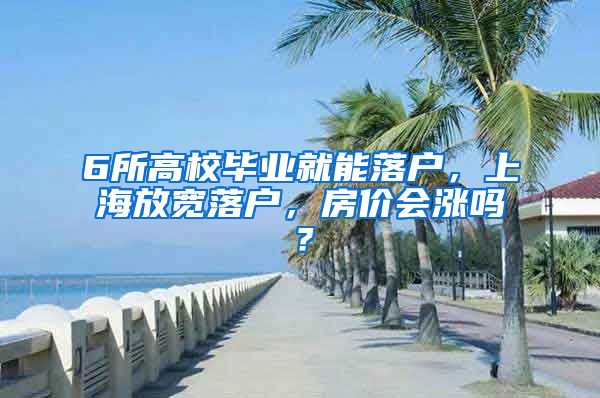 6所高校毕业就能落户，上海放宽落户，房价会涨吗？